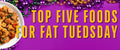 Top Five Foods For Fat Tuesday