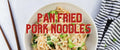 Pan Fried Pork Noodles