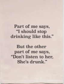 Dishtowel - "Part of me says, stop drinking"